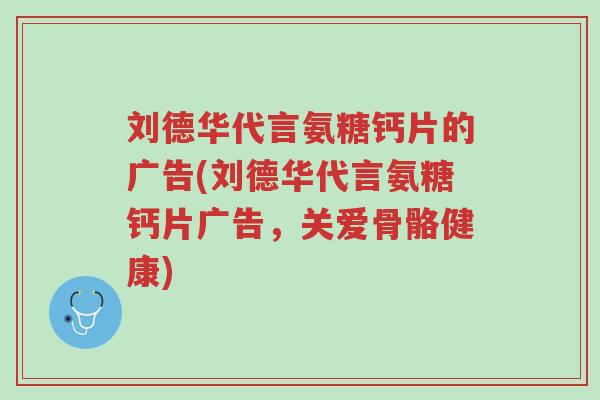 刘德华代言氨糖钙片的广告(刘德华代言氨糖钙片广告,关爱骨骼健康)-第1张图片-超越 刘德华代言氨糖钙片的广告(刘德华代言氨糖钙片广告,关爱骨骼健康)-第1张图片-超越