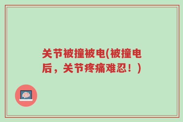 关节被撞被电(被撞电后,关节疼痛难忍!)-第1张图片-超越 关节被撞被电(被撞电后,关节疼痛难忍!)-第1张图片-超越