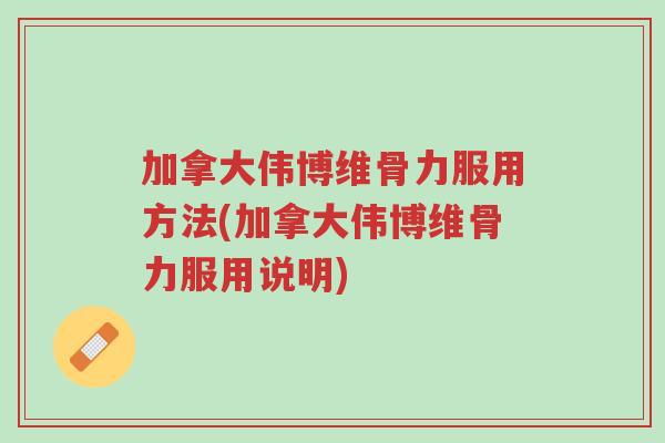 加拿大伟博维骨力服用方法(加拿大伟博维骨力服用说明)-第1张图片-超越 加拿大伟博维骨力服用方法(加拿大伟博维骨力服用说明)-第1张图片-超越