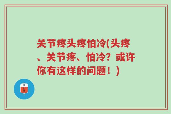 关节疼头疼怕冷(头疼、关节疼、怕冷?或许你有这样的问题!)-第1张图片-超越 关节疼头疼怕冷(头疼、关节疼、怕冷?或许你有这样的问题!)-第1张图片-超越