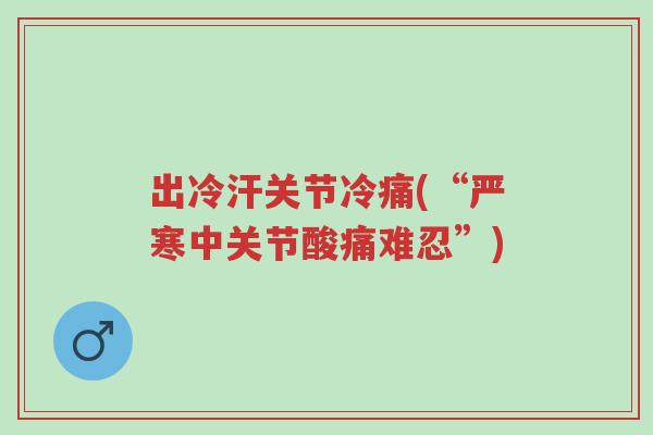 出冷汗关节冷痛(“严寒中关节酸痛难忍”)-第1张图片-超越
