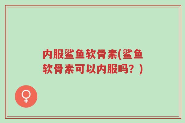 内服鲨鱼软骨素(鲨鱼软骨素可以内服吗?)-第1张图片-超越 内服鲨鱼软骨素(鲨鱼软骨素可以内服吗?)-第1张图片-超越