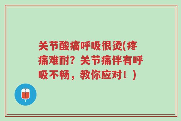 关节酸痛呼吸很烫(疼痛难耐?关节痛伴有呼吸不畅,教你应对!)-第1张图片-超越 关节酸痛呼吸很烫(疼痛难耐?关节痛伴有呼吸不畅,教你应对!)-第1张图片-超越