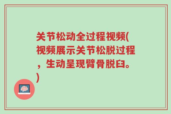 关节松动全过程视频(视频展示关节松脱过程，生动呈现臂骨脱臼。)-第1张图片-超越