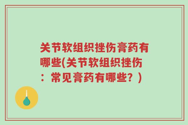 关节软组织挫伤膏药有哪些(关节软组织挫伤:常见膏药有哪些?)-第1张图片-超越 关节软组织挫伤膏药有哪些(关节软组织挫伤:常见膏药有哪些?)-第1张图片-超越