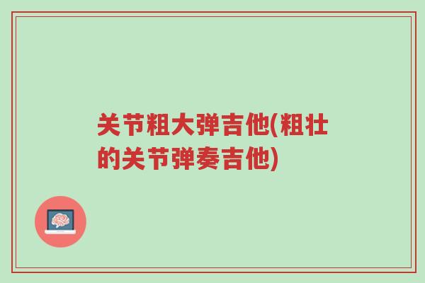 关节粗大弹吉他(粗壮的关节弹奏吉他)-第1张图片-超越 关节粗大弹吉他(粗壮的关节弹奏吉他)-第1张图片-超越