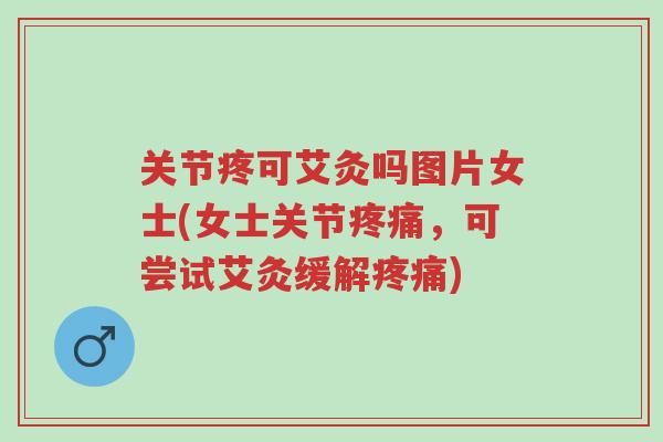 关节疼可艾灸吗图片女士(女士关节疼痛,可尝试艾灸缓解疼痛)-第1张图片-超越 关节疼可艾灸吗图片女士(女士关节疼痛,可尝试艾灸缓解疼痛)-第1张图片-超越
