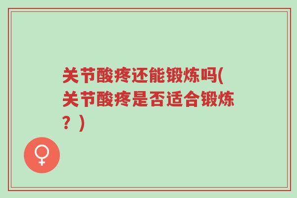 关节酸疼还能锻炼吗(关节酸疼是否适合锻炼?)-第1张图片-超越 关节酸疼还能锻炼吗(关节酸疼是否适合锻炼?)-第1张图片-超越