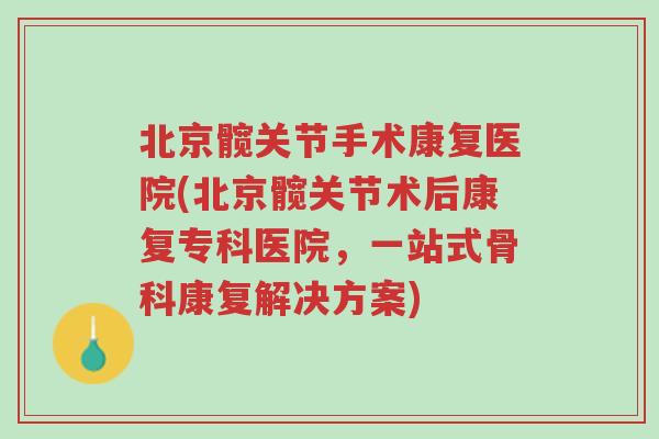 北京髋关节手术康复医院(北京髋关节术后康复专科医院,一站式骨科康复解决方案)-第1张图片-超越 北京髋关节手术康复医院(北京髋关节术后康复专科医院,一站式骨科康复解决方案)-第1张图片-超越