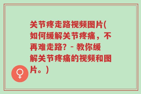 关节疼走路视频图片(如何缓解关节疼痛,不再难走路?- 教你缓解关节疼痛的视频和图片。)-第1张图片-超越 关节疼走路视频图片(如何缓解关节疼痛,不再难走路?- 教你缓解关节疼痛的视频和图片。)-第1张图片-超越