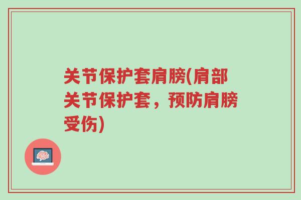关节保护套肩膀(肩部关节保护套,预防肩膀受伤)-第1张图片-超越 关节保护套肩膀(肩部关节保护套,预防肩膀受伤)-第1张图片-超越