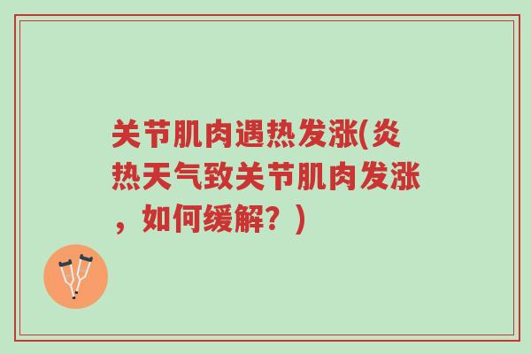 关节肌肉遇热发涨(炎热天气致关节肌肉发涨,如何缓解?)-第1张图片-超越 关节肌肉遇热发涨(炎热天气致关节肌肉发涨,如何缓解?)-第1张图片-超越