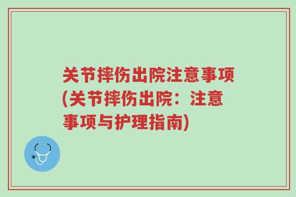 关节摔伤出院注意事项(关节摔伤出院:注意事项与护理指南)-第1张图片-超越 关节摔伤出院注意事项(关节摔伤出院:注意事项与护理指南)-第1张图片-超越