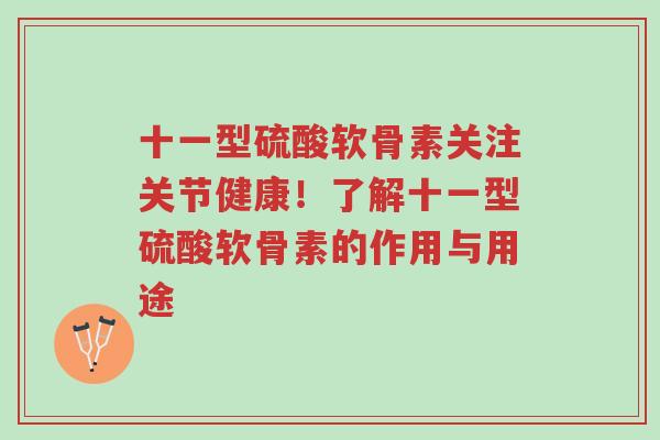十一型硫酸软骨素关注关节健康!了解十一型硫酸软骨素的作用与用途-第1张图片-超越 十一型硫酸软骨素关注关节健康!了解十一型硫酸软骨素的作用与用途-第1张图片-超越
