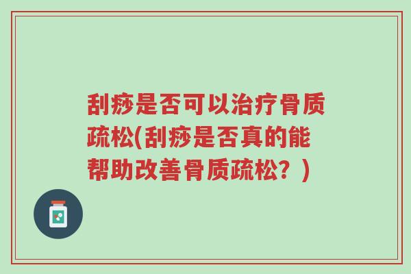 刮痧是否可以治疗骨质疏松(刮痧是否真的能帮助改善骨质疏松?)-第1张图片-超越 刮痧是否可以治疗骨质疏松(刮痧是否真的能帮助改善骨质疏松?)-第1张图片-超越