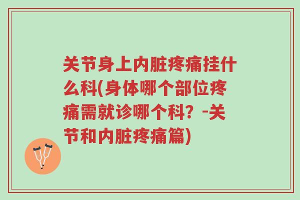 关节身上内脏疼痛挂什么科(身体哪个部位疼痛需就诊哪个科?-关节和内脏疼痛篇)-第1张图片-超越 关节身上内脏疼痛挂什么科(身体哪个部位疼痛需就诊哪个科?-关节和内脏疼痛篇)-第1张图片-超越