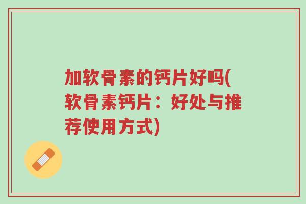 加软骨素的钙片好吗(软骨素钙片:好处与推荐使用方式)-第1张图片-超越 加软骨素的钙片好吗(软骨素钙片:好处与推荐使用方式)-第1张图片-超越