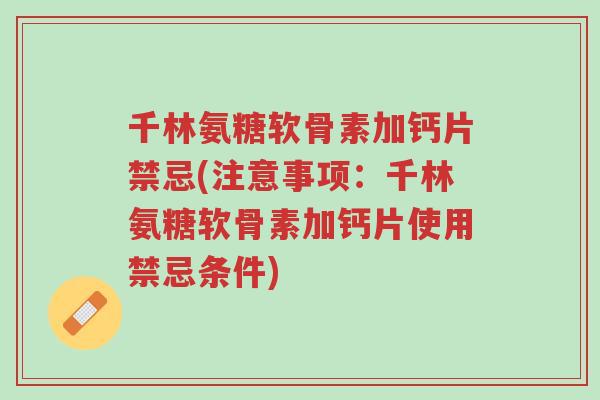 千林氨糖软骨素加钙片禁忌(注意事项：千林氨糖软骨素加钙片使用禁忌条件)-第1张图片-超越