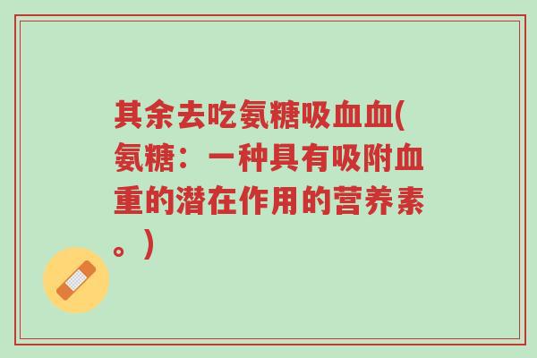 其余去吃氨糖吸血血(氨糖：一种具有吸附血重的潜在作用的营养素。)-第1张图片-超越