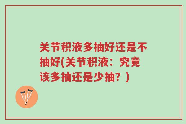 关节积液多抽好还是不抽好(关节积液:究竟该多抽还是少抽?)-第1张图片-超越 关节积液多抽好还是不抽好(关节积液:究竟该多抽还是少抽?)-第1张图片-超越