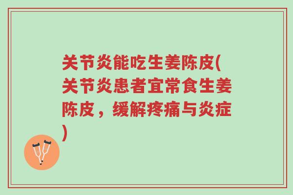 关节炎能吃生姜陈皮(关节炎患者宜常食生姜陈皮，缓解疼痛与炎症)-第1张图片-超越