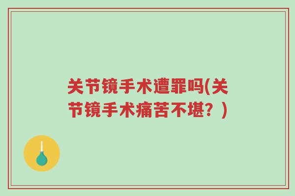 关节镜手术遭罪吗(关节镜手术痛苦不堪?)-第1张图片-超越 关节镜手术遭罪吗(关节镜手术痛苦不堪?)-第1张图片-超越