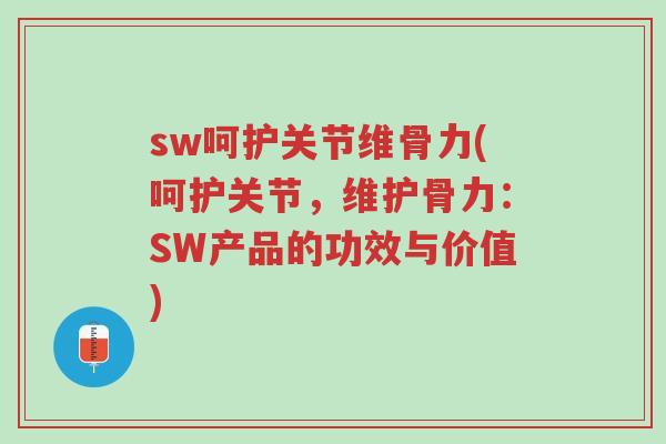 sw呵护关节维骨力(呵护关节,维护骨力:SW产品的功效与价值)-第1张图片-超越 sw呵护关节维骨力(呵护关节,维护骨力:SW产品的功效与价值)-第1张图片-超越