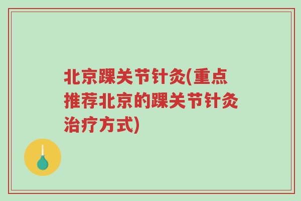 北京踝关节针灸(重点推荐北京的踝关节针灸治疗方式)-第1张图片-超越 北京踝关节针灸(重点推荐北京的踝关节针灸治疗方式)-第1张图片-超越