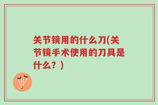关节镜用的什么刀(关节镜手术使用的刀具是什么?)-第1张图片-超越 关节镜用的什么刀(关节镜手术使用的刀具是什么?)-第1张图片-超越