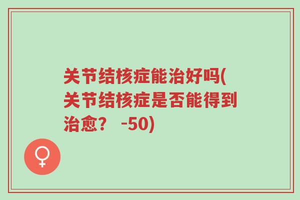 关节结核症能治好吗(关节结核症是否能得到治愈? -50)-第1张图片-超越 关节结核症能治好吗(关节结核症是否能得到治愈? -50)-第1张图片-超越