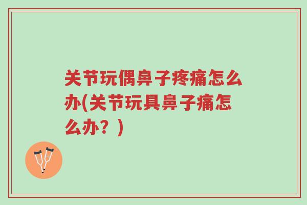 关节玩偶鼻子疼痛怎么办(关节玩具鼻子痛怎么办?)-第1张图片-超越 关节玩偶鼻子疼痛怎么办(关节玩具鼻子痛怎么办?)-第1张图片-超越