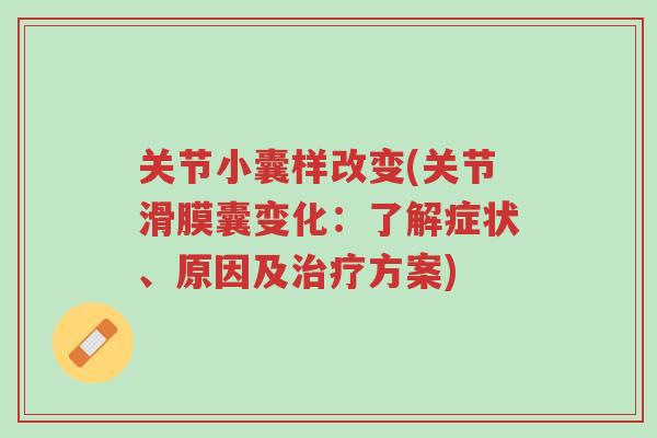 关节小囊样改变(关节滑膜囊变化:了解症状、原因及治疗方案)-第1张图片-超越 关节小囊样改变(关节滑膜囊变化:了解症状、原因及治疗方案)-第1张图片-超越