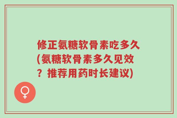 修正氨糖软骨素吃多久(氨糖软骨素多久见效?推荐用药时长建议)-第1张图片-超越 修正氨糖软骨素吃多久(氨糖软骨素多久见效?推荐用药时长建议)-第1张图片-超越