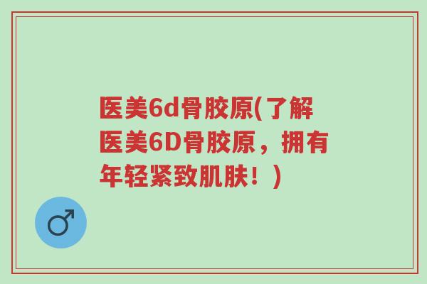 医美6d骨胶原(了解医美6D骨胶原,拥有年轻紧致肌肤!)-第1张图片-超越 医美6d骨胶原(了解医美6D骨胶原,拥有年轻紧致肌肤!)-第1张图片-超越