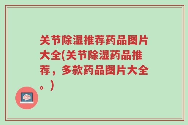 关节除湿推荐药品图片大全(关节除湿药品推荐,多款药品图片大全。)-第1张图片-超越 关节除湿推荐药品图片大全(关节除湿药品推荐,多款药品图片大全。)-第1张图片-超越