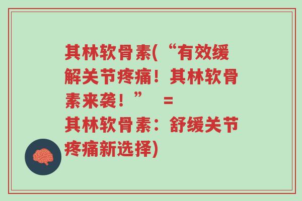 其林软骨素(“有效缓解关节疼痛！其林软骨素来袭！”  =  其林软骨素：舒缓关节疼痛新选择)-第1张图片-超越
