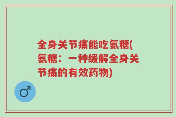 全身关节痛能吃氨糖(氨糖:一种缓解全身关节痛的有效药物)-第1张图片-超越 全身关节痛能吃氨糖(氨糖:一种缓解全身关节痛的有效药物)-第1张图片-超越
