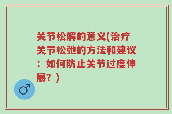 关节松解的意义(治疗关节松弛的方法和建议:如何防止关节过度伸展?)-第1张图片-超越 关节松解的意义(治疗关节松弛的方法和建议:如何防止关节过度伸展?)-第1张图片-超越