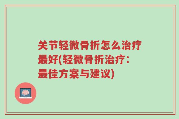关节轻微骨折怎么治疗最好(轻微骨折治疗：最佳方案与建议)-第1张图片-超越