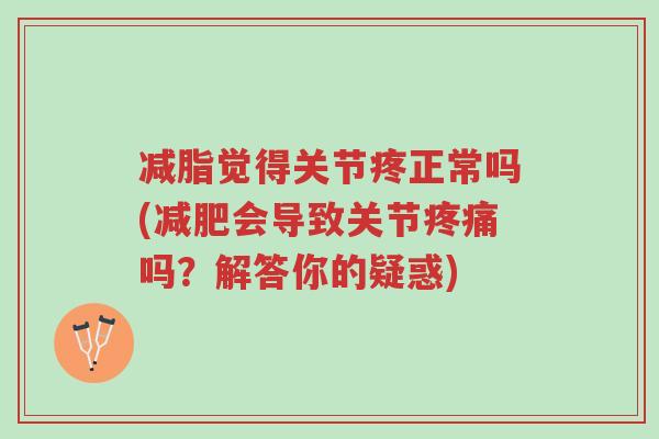 减脂觉得关节疼正常吗(减肥会导致关节疼痛吗?解答你的疑惑)-第1张图片-超越 减脂觉得关节疼正常吗(减肥会导致关节疼痛吗?解答你的疑惑)-第1张图片-超越