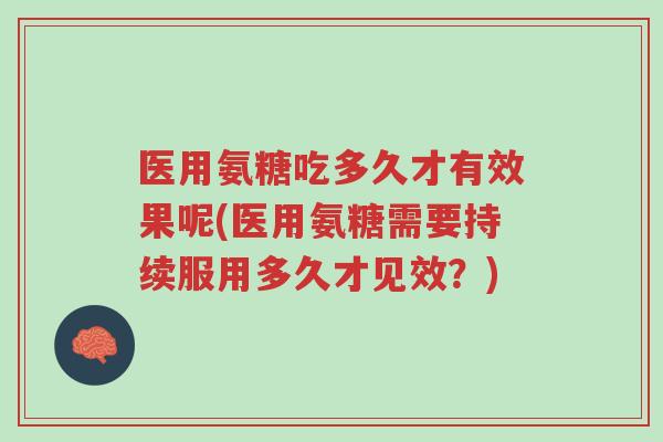 医用氨糖吃多久才有效果呢(医用氨糖需要持续服用多久才见效？)-第1张图片-超越