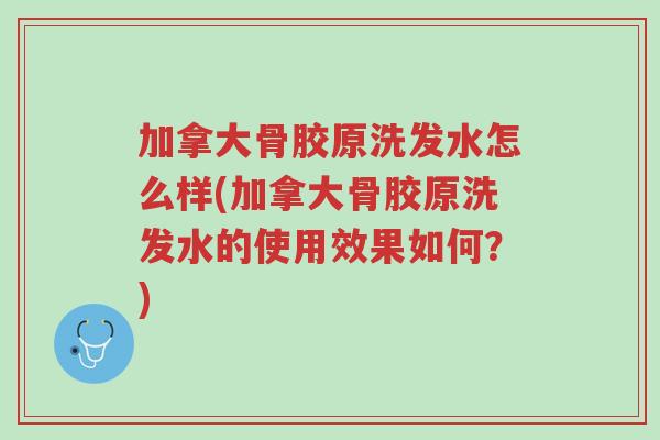 加拿大骨胶原洗发水怎么样(加拿大骨胶原洗发水的使用效果如何?)-第1张图片-超越 加拿大骨胶原洗发水怎么样(加拿大骨胶原洗发水的使用效果如何?)-第1张图片-超越