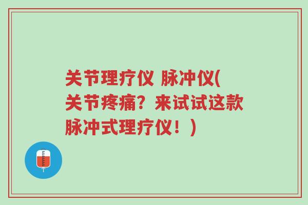 关节理疗仪 脉冲仪(关节疼痛?来试试这款脉冲式理疗仪!)-第1张图片-超越 关节理疗仪 脉冲仪(关节疼痛?来试试这款脉冲式理疗仪!)-第1张图片-超越
