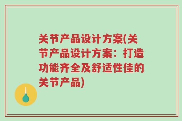关节产品设计方案(关节产品设计方案:打造功能齐全及舒适性佳的关节产品)-第1张图片-超越 关节产品设计方案(关节产品设计方案:打造功能齐全及舒适性佳的关节产品)-第1张图片-超越