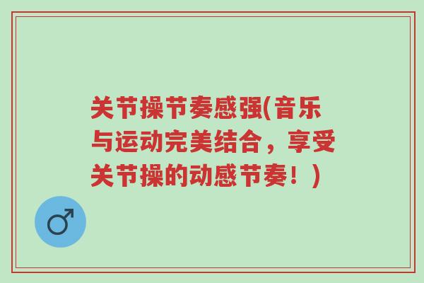 关节操节奏感强(音乐与运动完美结合,享受关节操的动感节奏!)-第1张图片-超越 关节操节奏感强(音乐与运动完美结合,享受关节操的动感节奏!)-第1张图片-超越