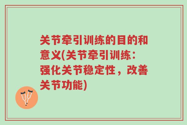 关节牵引训练的目的和意义(关节牵引训练:强化关节稳定性,改善关节功能)-第1张图片-超越 关节牵引训练的目的和意义(关节牵引训练:强化关节稳定性,改善关节功能)-第1张图片-超越
