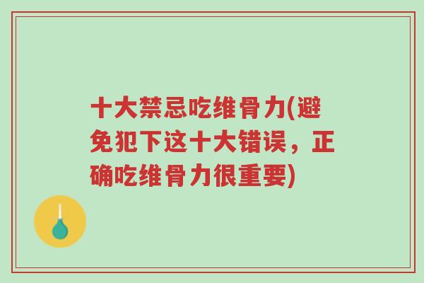 十大禁忌吃维骨力(避免犯下这十大错误，正确吃维骨力很重要)-第1张图片-超越