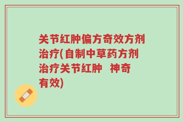 关节红肿偏方奇效方剂治疗(自制中草药方剂治疗关节红肿 神奇有效)-第1张图片-超越 关节红肿偏方奇效方剂治疗(自制中草药方剂治疗关节红肿 神奇有效)-第1张图片-超越