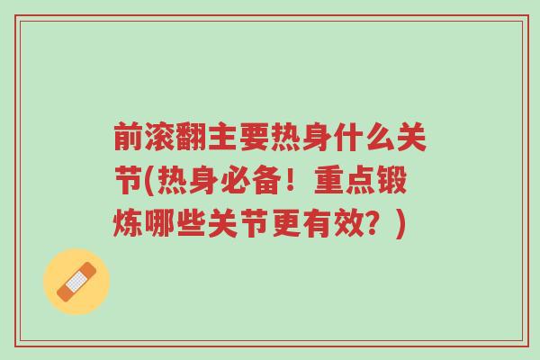 前滚翻主要热身什么关节(热身必备!重点锻炼哪些关节更有效?)-第1张图片-超越 前滚翻主要热身什么关节(热身必备!重点锻炼哪些关节更有效?)-第1张图片-超越