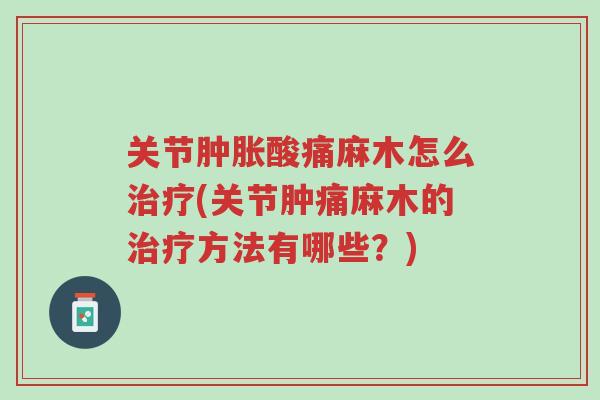 关节肿胀酸痛麻木怎么治疗(关节肿痛麻木的治疗方法有哪些?)-第1张图片-超越 关节肿胀酸痛麻木怎么治疗(关节肿痛麻木的治疗方法有哪些?)-第1张图片-超越